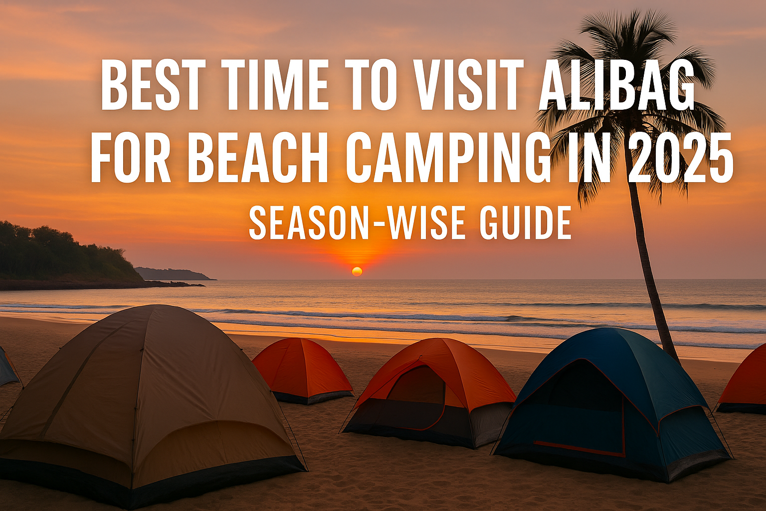 Best Time to Visit Alibag for Beach Camping in 2025: Season-Wise Guide