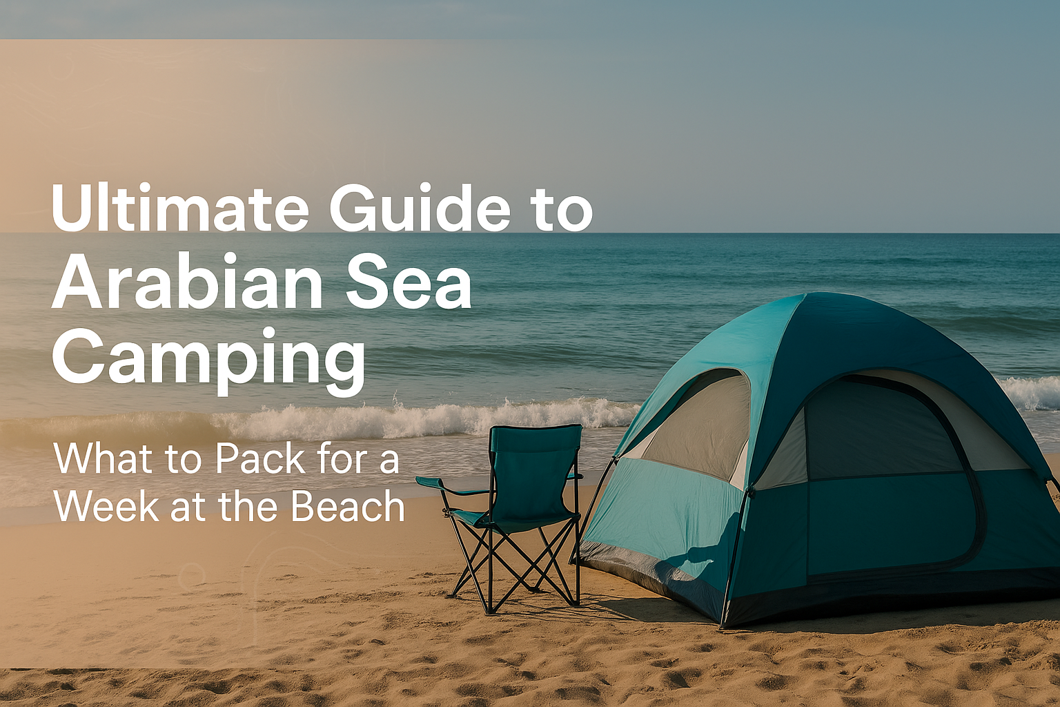 Ultimate Guide to Arabian Sea Camping: What to Pack for a Week at the Beach